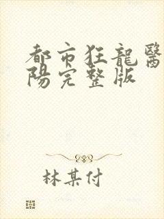 都市狂龙医仙林阳完整版