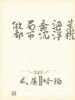 做局乔梁叶心仪都市沉浮权欲场封面