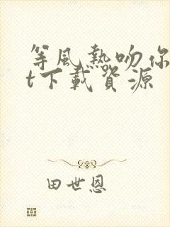 等风热吻你txt下载资源