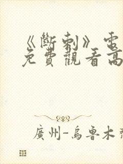 《断刺》电视剧免费观看高清