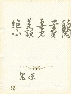 绝美妻子的秘密小说免费阅读