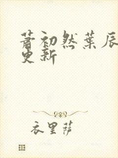 萧初然叶辰最新更新