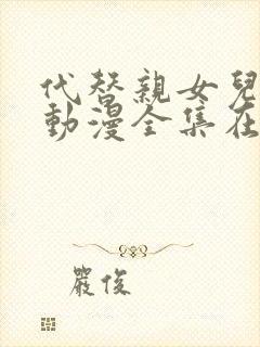 代替亲女儿让你动漫全集在线观看第一集