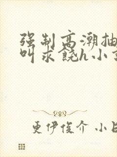 强制高潮抽搐哭叫求饶h小说封面