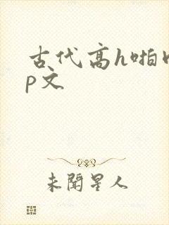 古代高h啪肉np文