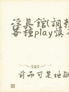 淫具馆(调教,各种play慎入)小说双性
