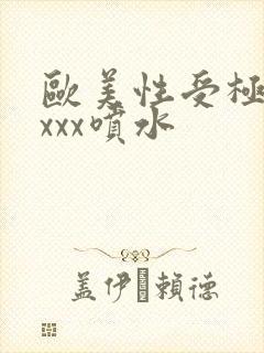 欧美性受极品xxxx喷水