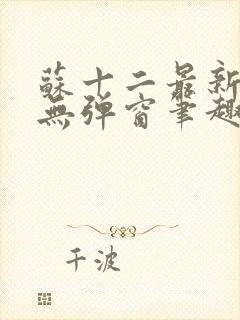 苏十二最新章节无弹窗笔趣阁