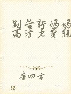 别告诉妈妈在线高清免费观看电视剧