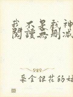 我不是戏神全文阅读无删减