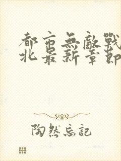 都市无敌战神林北最新章节在线阅读