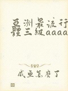 亚洲最流行全裸体三级aaaaa片