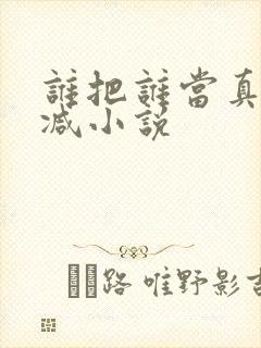 谁把谁当真未删减小说