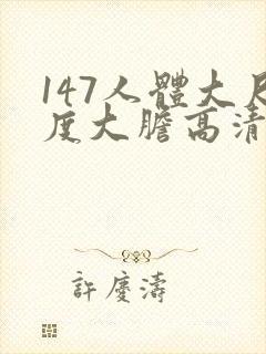 147人体大尺度大胆高清张悠雨