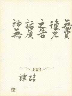 神话之后无弹窗无广告免费阅读