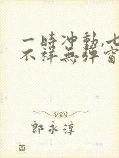 一时冲动,七世不祥无弹窗全文免费阅读