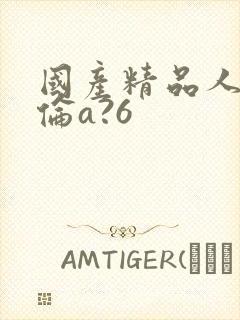 国产精品人妻人伦a?6