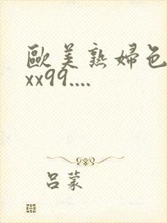 欧美熟妇色xxxx99....
