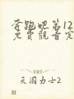 奔跑吧第12季免费观看完整版高清