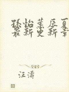 孙怡叶辰夏若雪最新更新章节免费阅读