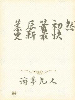 叶辰萧初然最快更新最快