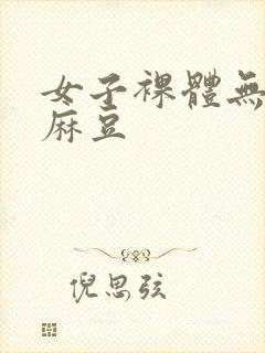 女子裸体无遮挡麻豆