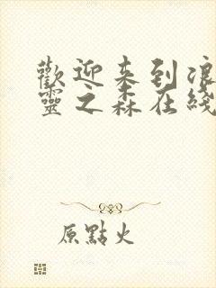 欢迎来到浪荡精灵之森在线观看