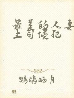 最美的人妻被夫上司侵犯