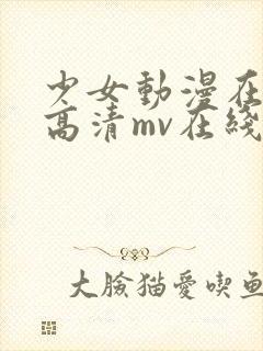 少女动漫在线看高清mv在线观看