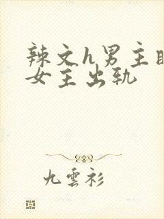 辣文h男主瞒着女主出轨