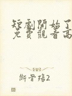 短剧开始了全集免费观看高清