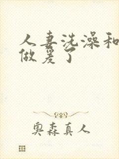 人妻洗澡和公强做爰了