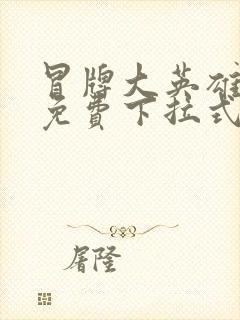 冒牌大英雄漫画免费下拉式六漫画