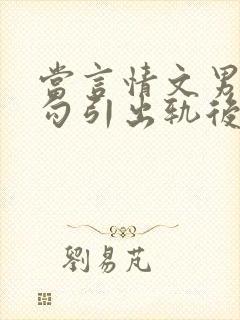 当言情文男主被勾引出轨后h