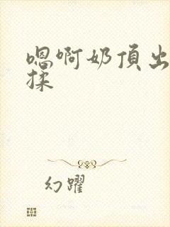 嗯啊奶顶出来了揉封面