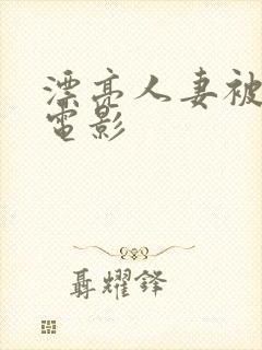 漂亮人妻被强了电影