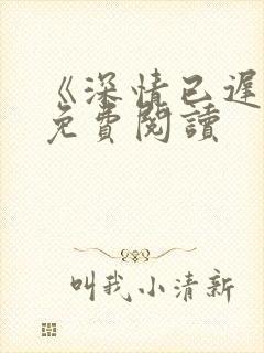 《深情已迟暮》免费阅读