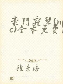 豪门宠儿(npc)全本免费阅读