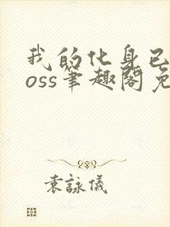 我的化身已成boss笔趣阁免费无错阅读封面