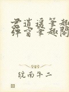 君逍遥笔趣阁无弹窗笔趣阁