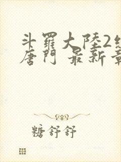 斗罗大陆2绝世唐门 最新章节