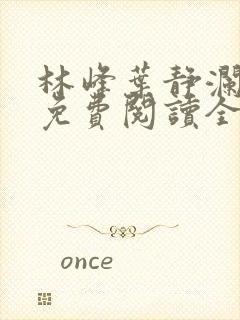 林峰叶静澜小说免费阅读全文无弹窗