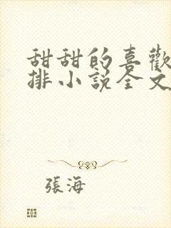 甜甜的喜欢,安排小说全文免费阅读