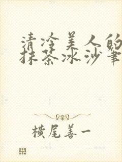 清冷美人的神奇抹茶冰沙笔趣阁