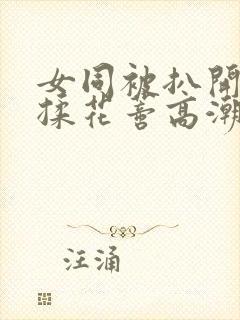 女同被扒开腿狂揉花蒂高潮h