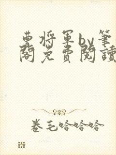 曹将军by笔趣阁免费阅读最新章节