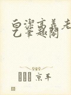 白洁高义老七王乙笔趣阁