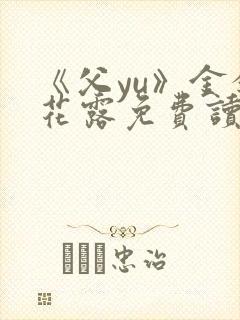 《父yu》金银花露免费读书