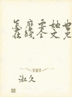 怎么要她也不够在线全文免费阅读笔趣阁第