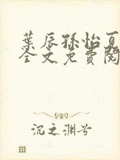 叶辰孙怡夏若雪全文免费阅读小说